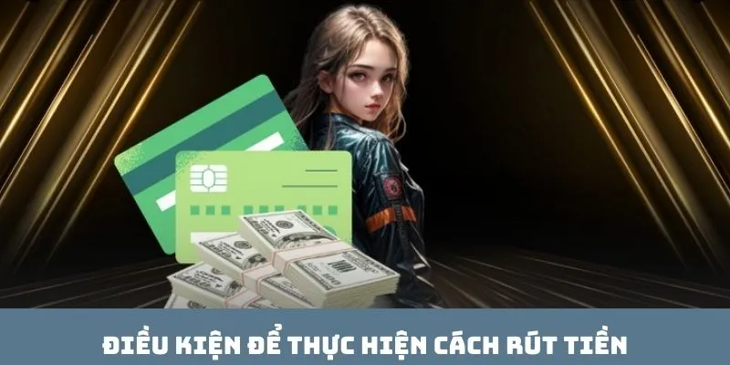 Điều kiện để thực hiện cách rút tiền
