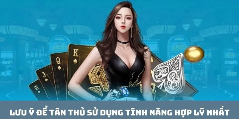 Lưu ý để tân thủ sử dụng tính năng hợp lý nhất