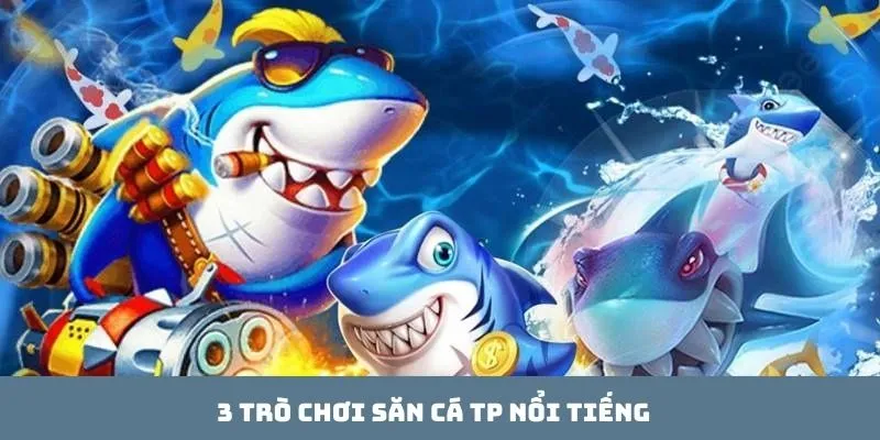 3 trò chơi săn cá TP nổi tiếng