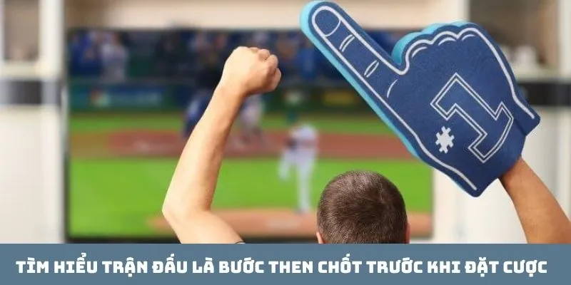 Tìm hiểu trận đấu là bước then chốt trước khi đặt cược