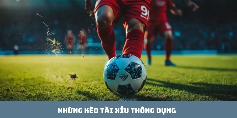 Những kèo Tài xỉu thông dụng