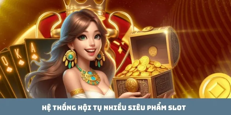 Hệ thống hội tụ nhiều siêu phẩm slot